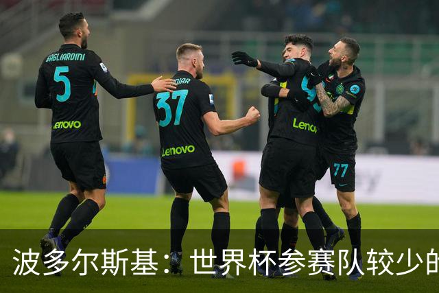 波多尔斯基：世界杯参赛队较少的赛制更好 德国的目标永远是冠军