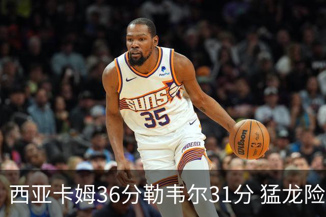 西亚卡姆36分勒韦尔31分 猛龙险胜送骑士2连败