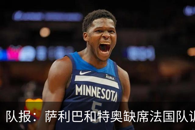 队报：萨利巴和特奥缺席法国队训练，但“无需担心”