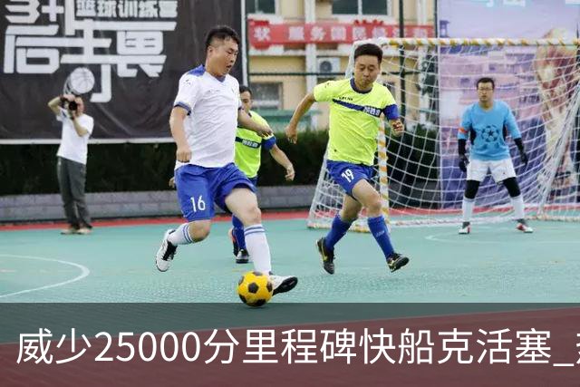 威少25000分里程碑快船克活塞 热火力克奇才
